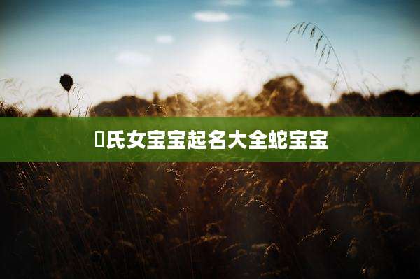 嵺氏女宝宝起名大全蛇宝宝