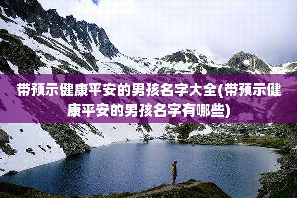 带预示健康平安的男孩名字大全(带预示健康平安的男孩名字有哪些)