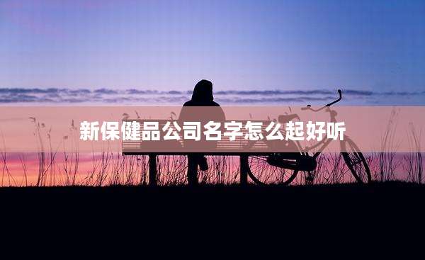 新保健品公司名字怎么起好听