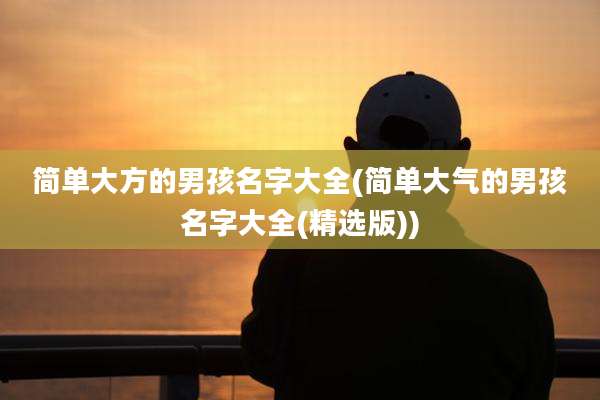 简单大方的男孩名字大全(简单大气的男孩名字大全(精选版))