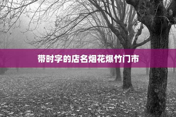 带时字的店名烟花爆竹门市