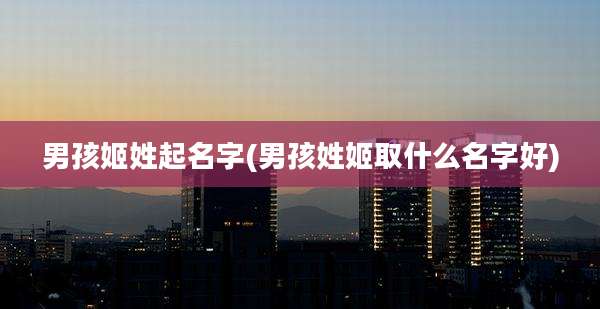 男孩姬姓起名字(男孩姓姬取什么名字好)