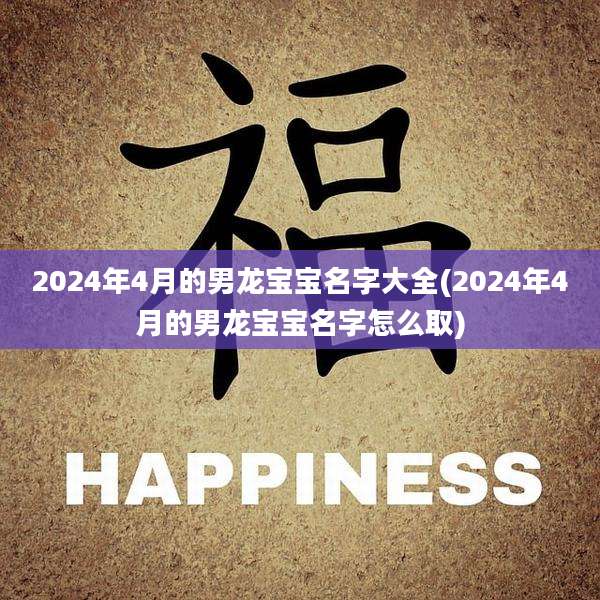 2024年4月的男龙宝宝名字大全(2024年4月的男龙宝宝名字怎么取)
