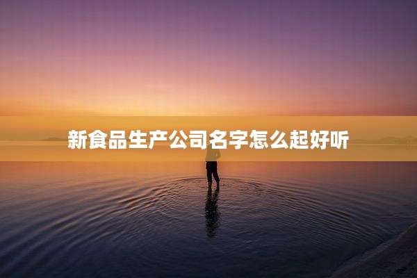 新食品生产公司名字怎么起好听