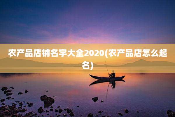 农产品店铺名字大全2020(农产品店怎么起名)
