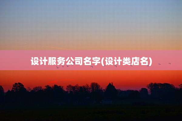 设计服务公司名字(设计类店名)