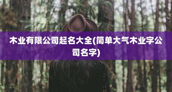 木业有限公司起名大全(简单大气木业字公司名字)