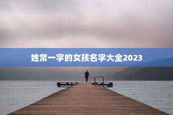 姓常一字的女孩名字大全2023