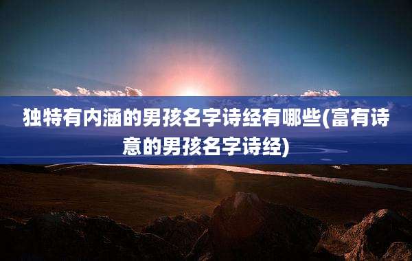 独特有内涵的男孩名字诗经有哪些(富有诗意的男孩名字诗经)