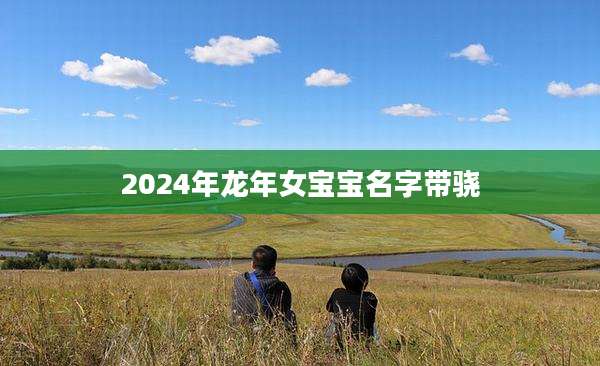 2024年龙年女宝宝名字带骁
