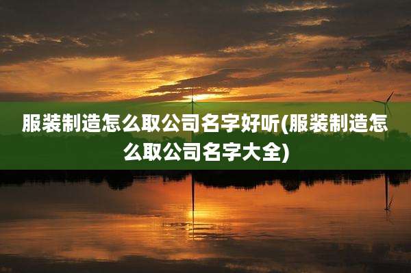 服装制造怎么取公司名字好听(服装制造怎么取公司名字大全)
