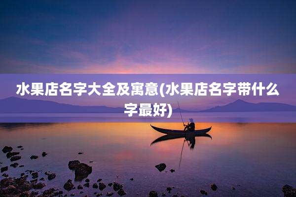 水果店名字大全及寓意(水果店名字带什么字最好)