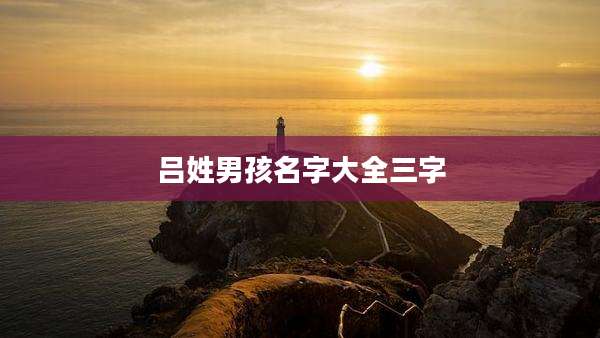 吕姓男孩名字大全三字