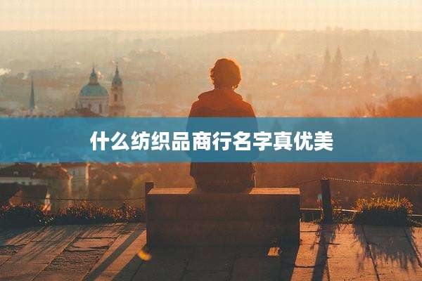 什么纺织品商行名字真优美