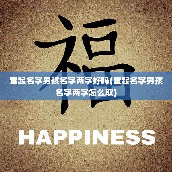 堂起名字男孩名字两字好吗(堂起名字男孩名字两字怎么取)