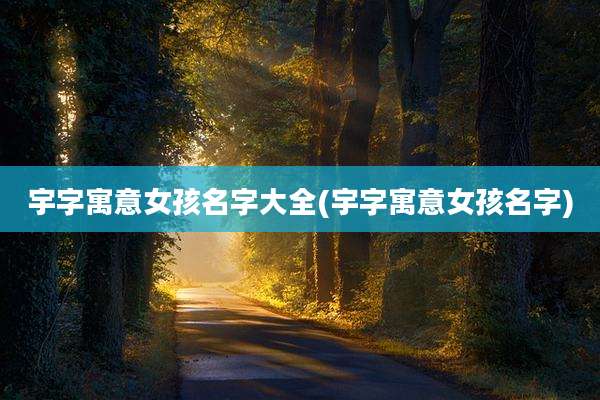 宇字寓意女孩名字大全(宇字寓意女孩名字)