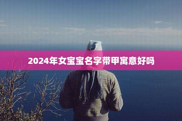 2024年女宝宝名字带甲寓意好吗