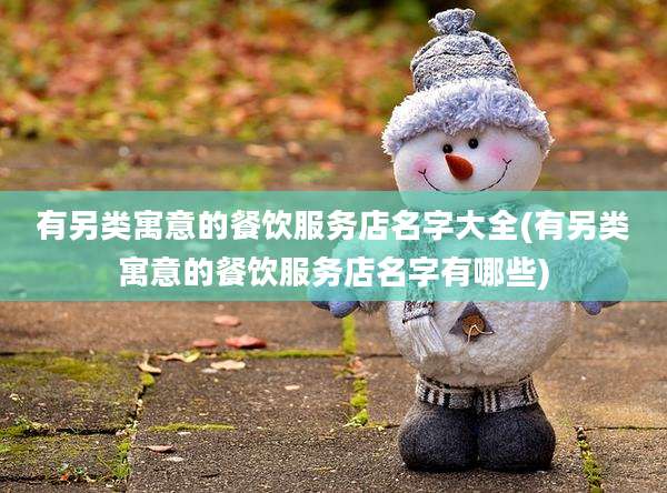 有另类寓意的餐饮服务店名字大全(有另类寓意的餐饮服务店名字有哪些)