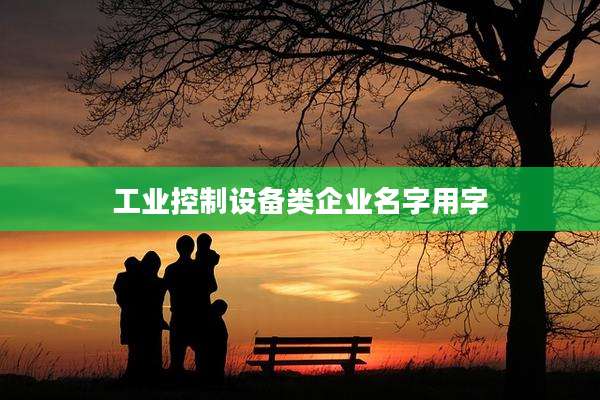 工业控制设备类企业名字用字