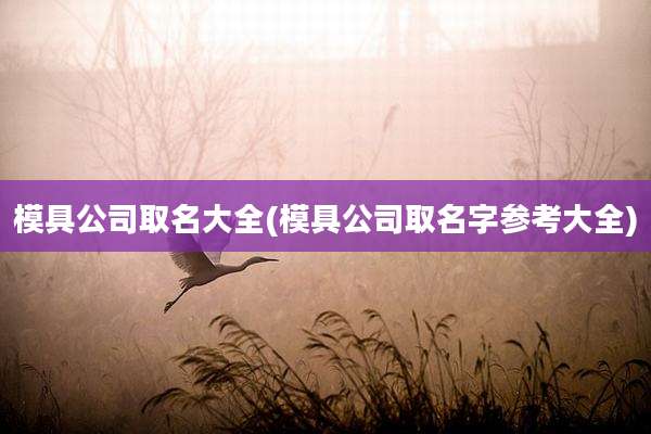 模具公司取名大全(模具公司取名字参考大全)