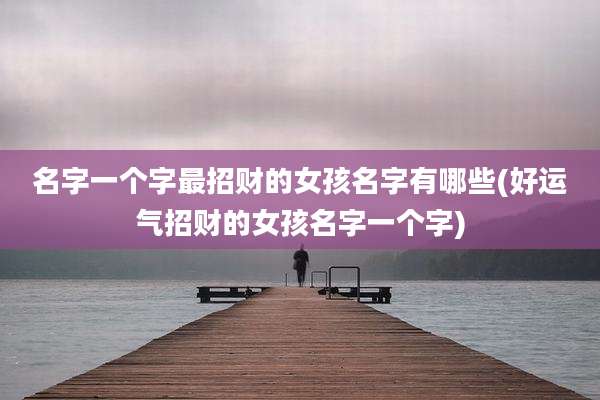 名字一个字最招财的女孩名字有哪些(好运气招财的女孩名字一个字)