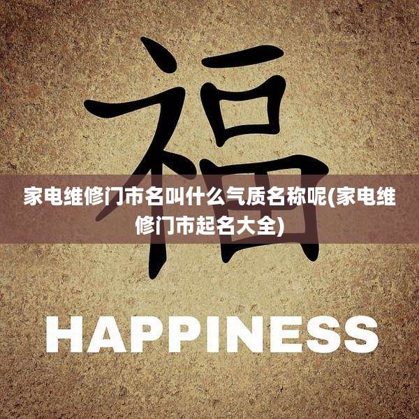 家电维修门市名叫什么气质名称呢(家电维修门市起名大全)
