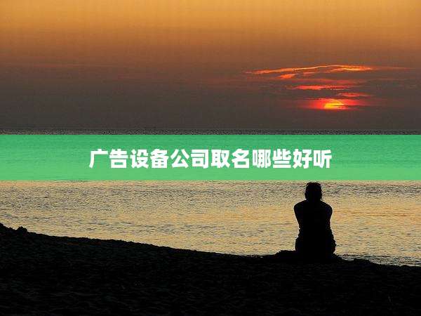 广告设备公司取名哪些好听