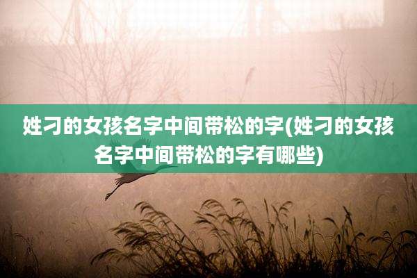姓刁的女孩名字中间带松的字(姓刁的女孩名字中间带松的字有哪些)