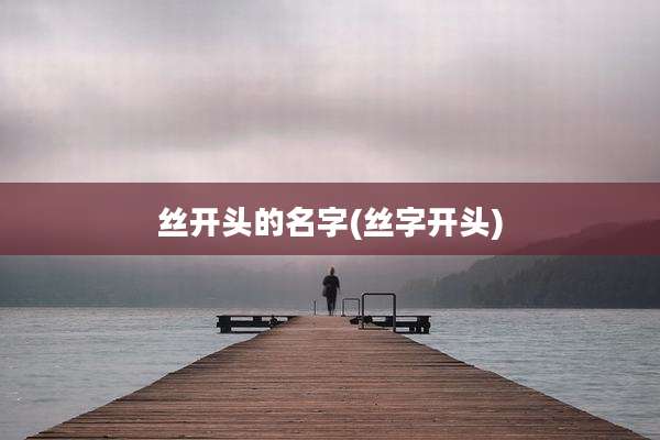 丝开头的名字(丝字开头)