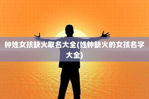钟姓女孩缺火取名大全(姓钟缺火的女孩名字大全)