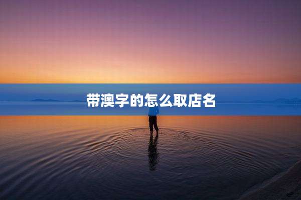 带澳字的怎么取店名