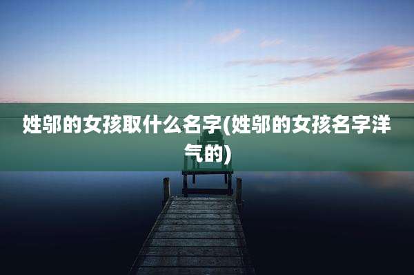 姓邬的女孩取什么名字(姓邬的女孩名字洋气的)