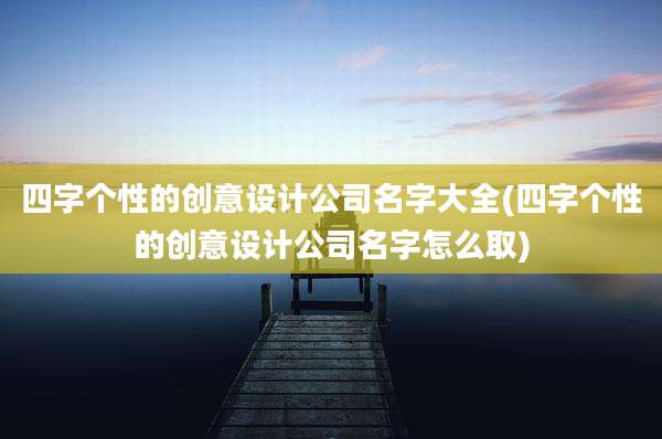 四字个性的创意设计公司名字大全(四字个性的创意设计公司名字怎么取)
