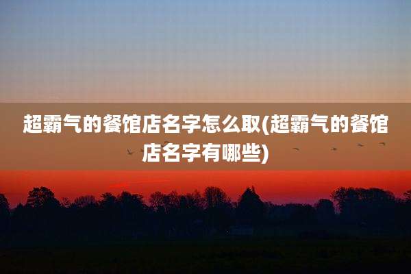 超霸气的餐馆店名字怎么取(超霸气的餐馆店名字有哪些)