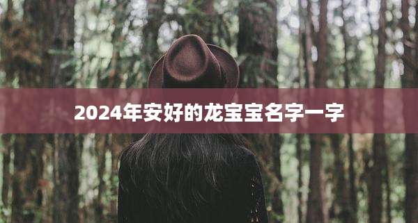 2024年安好的龙宝宝名字一字