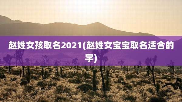 赵姓女孩取名2021(赵姓女宝宝取名适合的字)