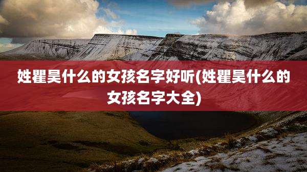 姓瞿昊什么的女孩名字好听(姓瞿昊什么的女孩名字大全)