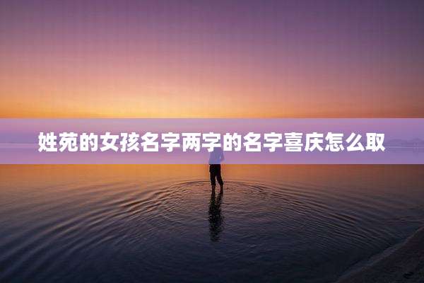 姓苑的女孩名字两字的名字喜庆怎么取