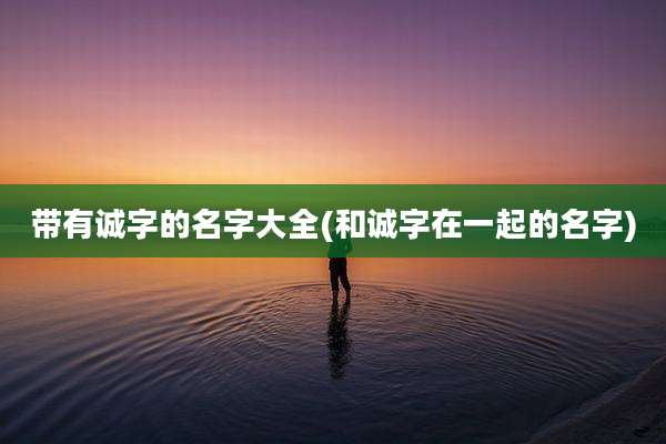 带有诚字的名字大全(和诚字在一起的名字)