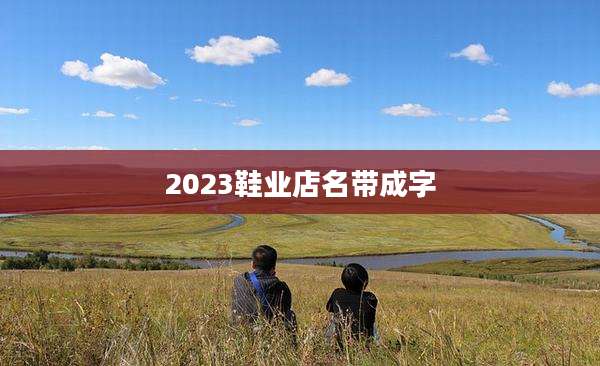 2023鞋业店名带成字