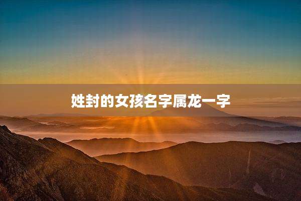 姓封的女孩名字属龙一字