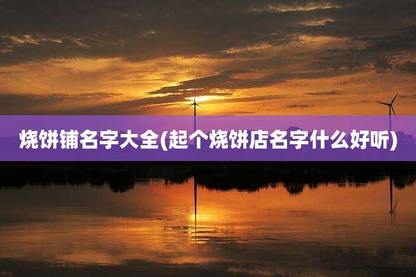 烧饼铺名字大全(起个烧饼店名字什么好听)