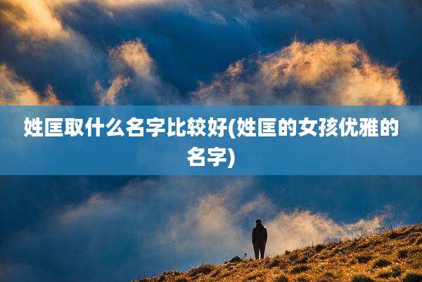 姓匡取什么名字比较好(姓匡的女孩优雅的名字)