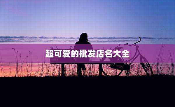 超可爱的批发店名大全