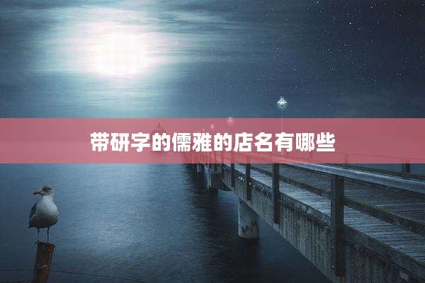 带研字的儒雅的店名有哪些