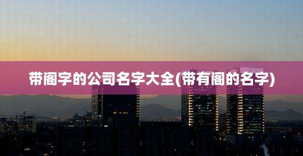 带阁字的公司名字大全(带有阁的名字)