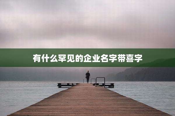 有什么罕见的企业名字带喜字