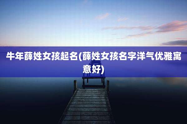 牛年薛姓女孩起名(薛姓女孩名字洋气优雅寓意好)