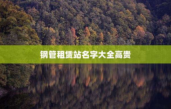 钢管租赁站名字大全高贵