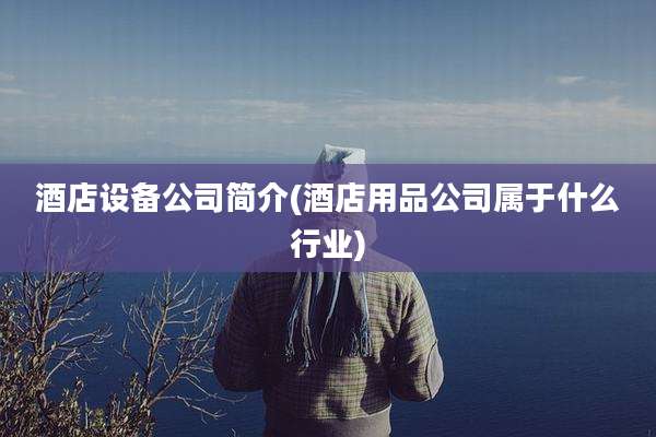 酒店设备公司简介(酒店用品公司属于什么行业)